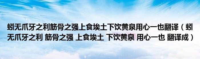 蚓无爪牙之利筋骨之强上食埃土下饮黄泉用心一也翻译(蚓无爪牙之利 筋骨之强 上食埃土 下饮黄泉 用心一也 翻译成)