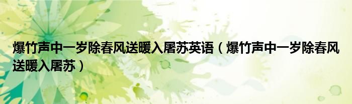 爆竹声中一岁除春风送暖入屠苏英语(爆竹声中一岁除春风送暖入屠苏)