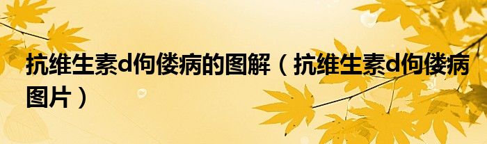 抗维生素d佝偻病的图解(抗维生素d佝偻病图片)