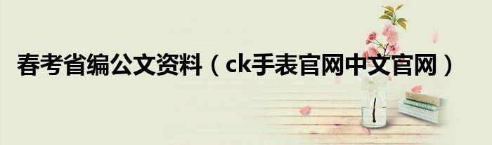 春考省编公文资料(ck手表官网中文官网)