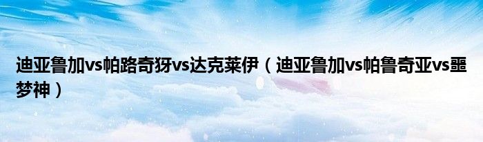 迪亚鲁加vs帕路奇犽vs达克莱伊(迪亚鲁加vs帕鲁奇亚vs噩梦神)