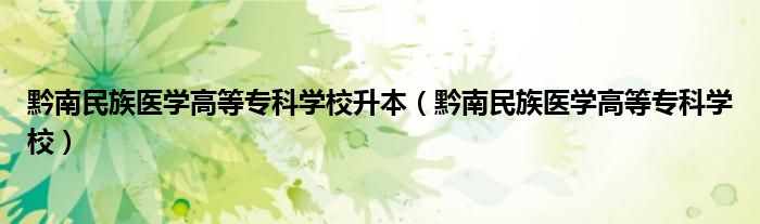 黔南民族医学高等专科学校升本(黔南民族医学高等专科学校)
