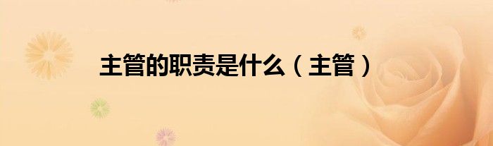 主管的职责是什么（主管）
