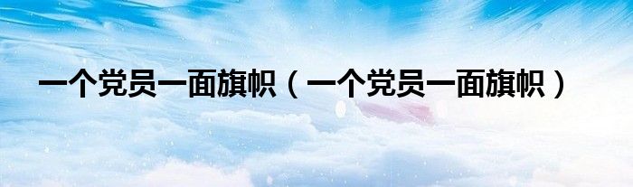 一个党员一面旗帜(一个党员一面旗帜)