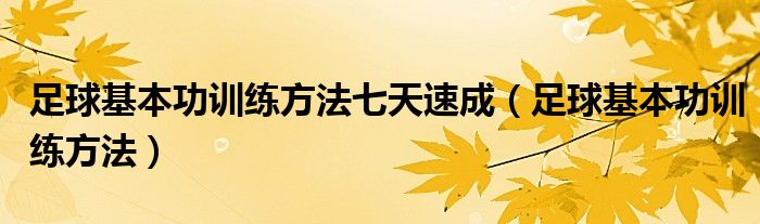 足球基本功训练方法七天速成(足球基本功训练方法)