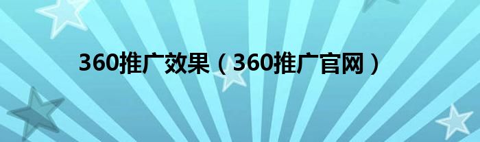 360推广效果(360推广官网)