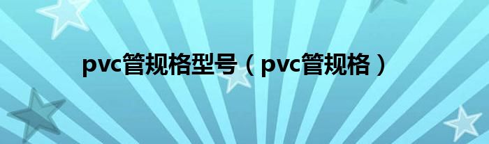 pvc管规格型号(pvc管规格)