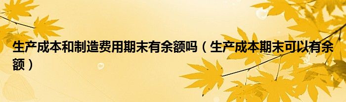 生产成本和制造费用期末有余额吗(生产成本期末可以有余额)