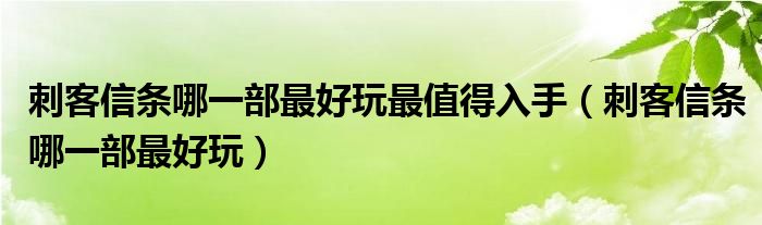 刺客信条哪一部最好玩最值得入手(刺客信条哪一部最好玩)