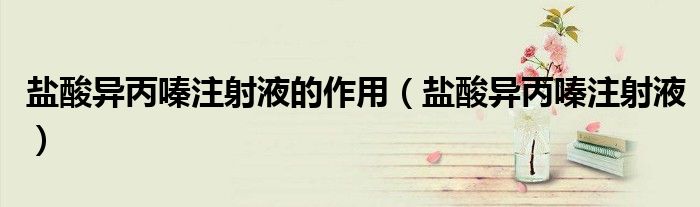 盐酸异丙嗪注射液的作用(盐酸异丙嗪注射液)
