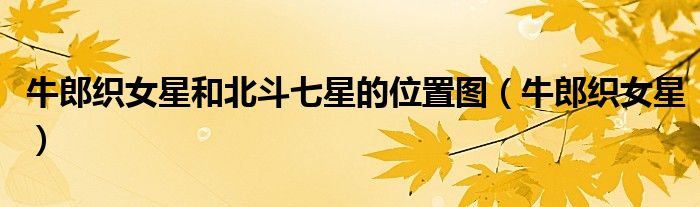 牛郎织女星和北斗七星的位置图(牛郎织女星)