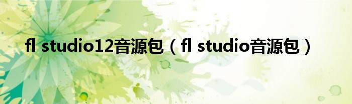 fl studio12音源包(fl studio音源包)
