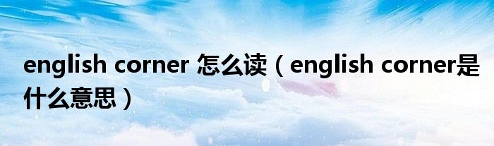 english corner 怎么读(english corner是什么意思)