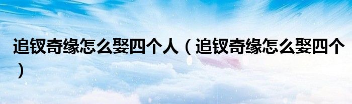 追钗奇缘怎么娶四个人(追钗奇缘怎么娶四个)