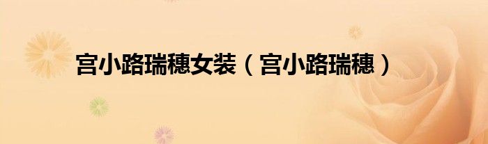 宫小路瑞穗女装(宫小路瑞穗)