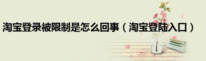 淘宝登录被限制是怎么回事(淘宝登陆入口)