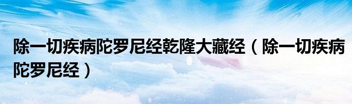 除一切疾病陀罗尼经乾隆大藏经(除一切疾病陀罗尼经)