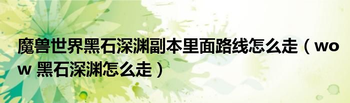 魔兽世界黑石深渊副本里面路线怎么走(wow 黑石深渊怎么走)