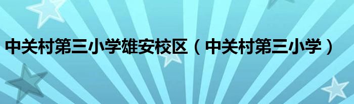 中关村第三小学雄安校区(中关村第三小学)