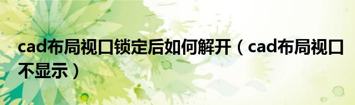 cad布局视口锁定后如何解开(cad布局视口不显示)