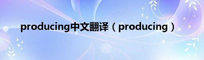 producing中文翻译(producing)