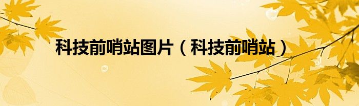 科技前哨站图片(科技前哨站)