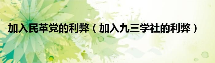 加入民革党的利弊(加入九三学社的利弊)