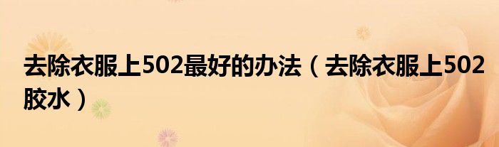 去除衣服上502最好的办法(去除衣服上502胶水)