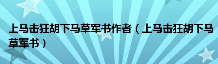上马击狂胡下马草军书作者(上马击狂胡下马草军书)