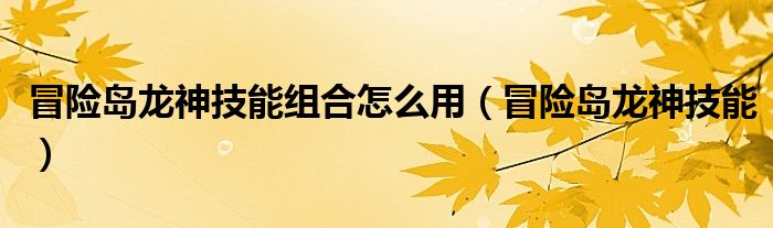 冒险岛龙神技能组合怎么用(冒险岛龙神技能)
