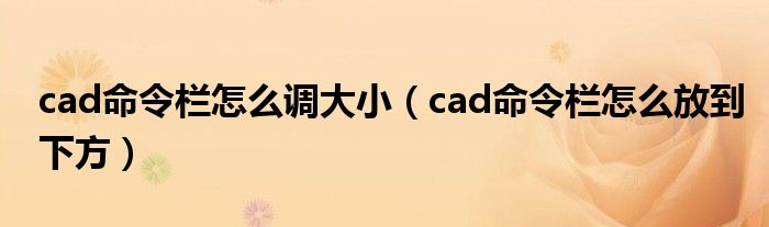 cad命令栏怎么调大小(cad命令栏怎么放到下方)