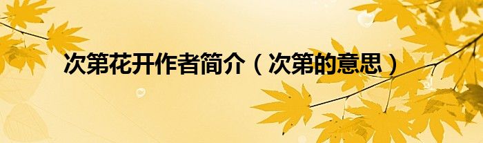 次第花开作者简介(次第的意思)