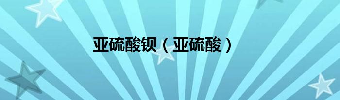 亚硫酸钡（亚硫酸）