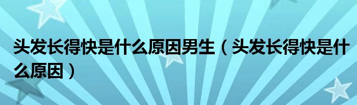 头发长得快是什么原因男生(头发长得快是什么原因)
