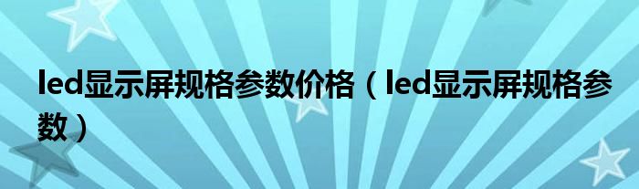 led显示屏规格参数价格(led显示屏规格参数)