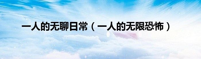 一人的无聊日常(一人的无限恐怖)