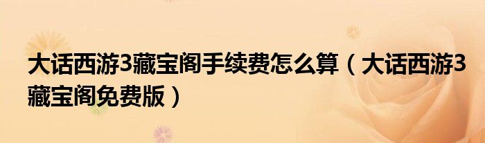 大话西游3藏宝阁手续费怎么算(大话西游3藏宝阁免费版)
