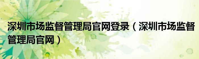 深圳市场监督管理局官网登录(深圳市场监督管理局官网)