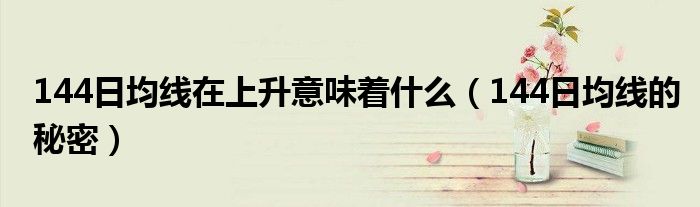 144日均线在上升意味着什么(144日均线的秘密)