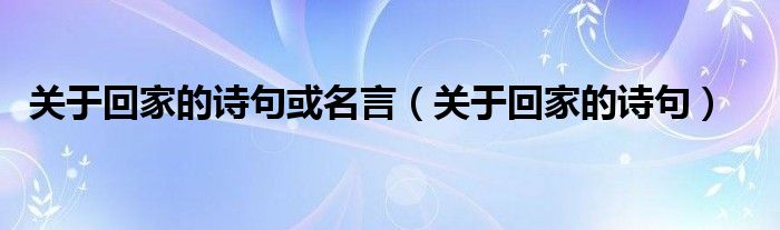 关于回家的诗句或名言(关于回家的诗句)