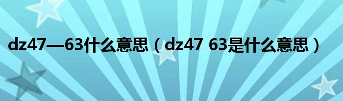 dz47—63什么意思(dz47 63是什么意思)