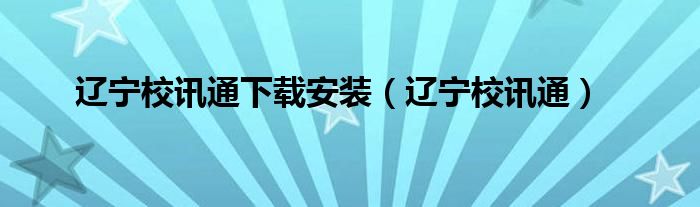 辽宁校讯通下载安装(辽宁校讯通)