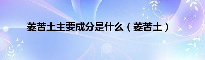 菱苦土主要成分是什么(菱苦土)