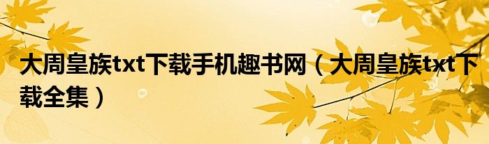 大周皇族txt下载手机趣书网(大周皇族txt下载全集)