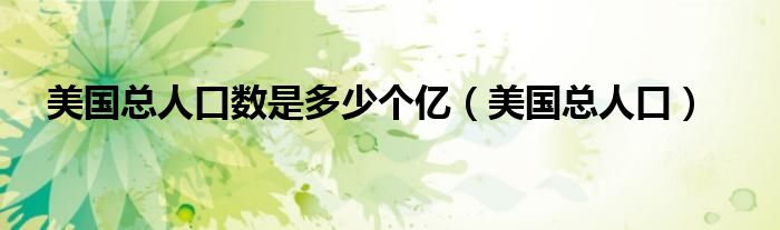 美国总人口数是多少个亿(美国总人口)
