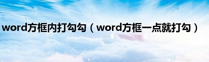 word方框内打勾勾(word方框一点就打勾)