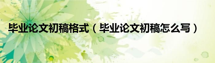毕业论文初稿格式(毕业论文初稿怎么写)