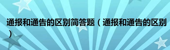 通报和通告的区别简答题(通报和通告的区别)