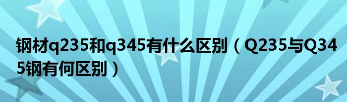 钢材q235和q345有什么区别(Q235与Q345钢有何区别)