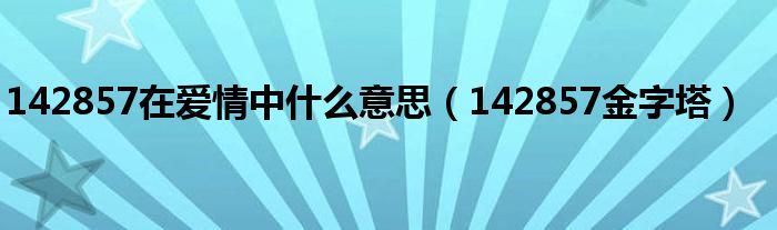 142857在爱情中什么意思(142857金字塔)